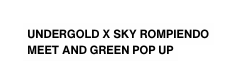 UNDERGOLD X SKY ROMPIENDO MEET AND GREEN POP UP