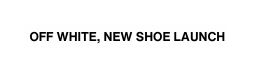 OFF WHITE NEW SHOE LAUNCH